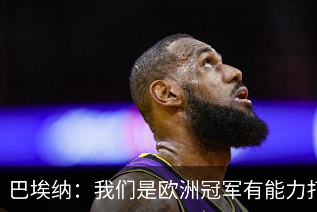 巴埃纳：我们是欧洲冠军有能力打进决赛 进球献给玛丽亚