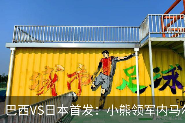 巴西VS日本首发：小熊领军内马尔替补 库尼亚配拉扬