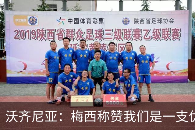 沃齐尼亚：梅西称赞我们是一支优秀的球队，我愿意去巴西踢球