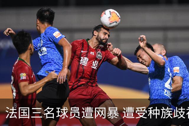 法国三名球员遭网暴 遭受种族歧视和恶意辱骂