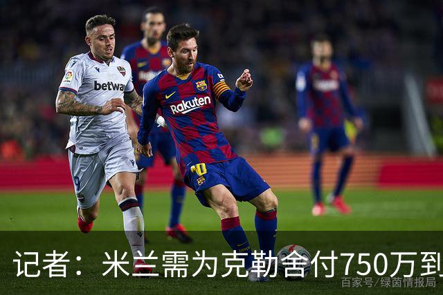 记者：米兰需为克勒舍付750万到1000万解约金，伊布必须退居幕后