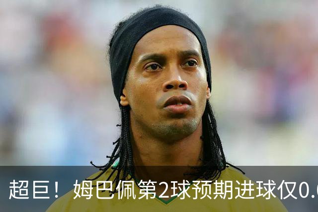 超巨！姆巴佩第2球预期进球仅0.03 半场丢人半场吓死人