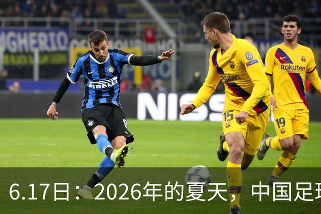 6.17日：2026年的夏天，中国足球终于等来了一条令人热血沸腾的消息